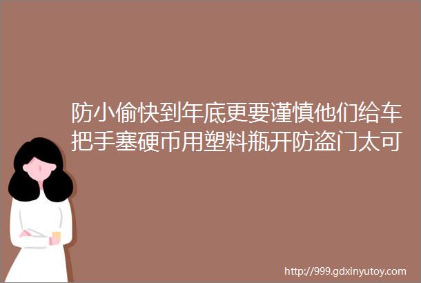 防小偷快到年底更要谨慎他们给车把手塞硬币用塑料瓶开防盗门太可怕了