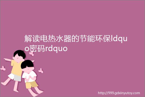 解读电热水器的节能环保ldquo密码rdquo