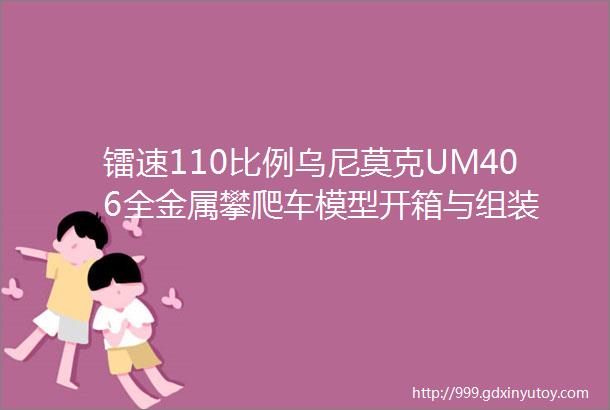 镭速110比例乌尼莫克UM406全金属攀爬车模型开箱与组装