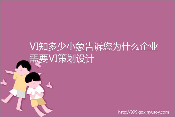 VI知多少小象告诉您为什么企业需要VI策划设计