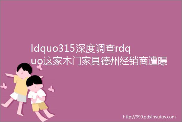 ldquo315深度调查rdquo这家木门家具德州经销商遭曝光