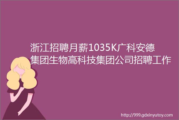 浙江招聘月薪1035K广科安德集团生物高科技集团公司招聘工作地点杭州