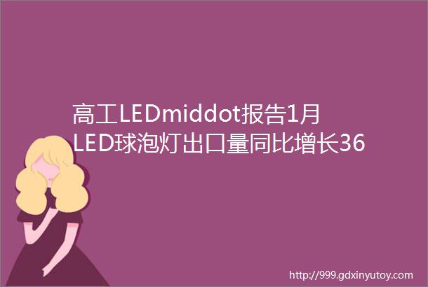 高工LEDmiddot报告1月LED球泡灯出口量同比增长36价格同比下降20