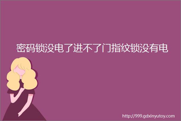 密码锁没电了进不了门指纹锁没有电