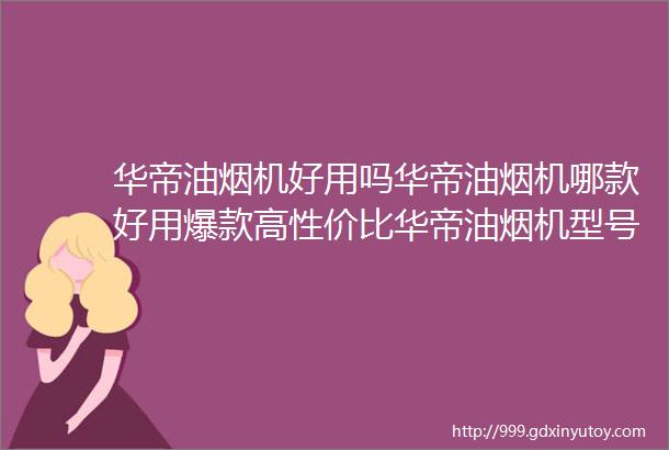 华帝油烟机好用吗华帝油烟机哪款好用爆款高性价比华帝油烟机型号推荐