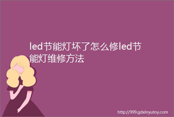 led节能灯坏了怎么修led节能灯维修方法