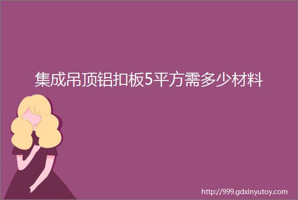 集成吊顶铝扣板5平方需多少材料