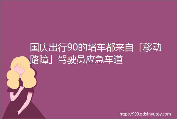 国庆出行90的堵车都来自「移动路障」驾驶员应急车道