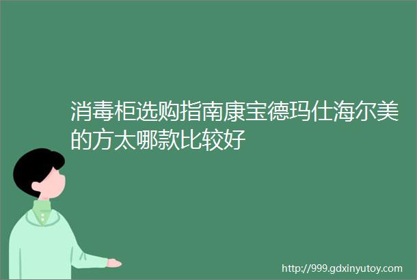 消毒柜选购指南康宝德玛仕海尔美的方太哪款比较好