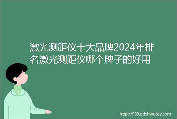 激光测距仪十大品牌2024年排名激光测距仪哪个牌子的好用