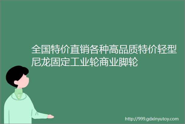 全国特价直销各种高品质特价轻型尼龙固定工业轮商业脚轮