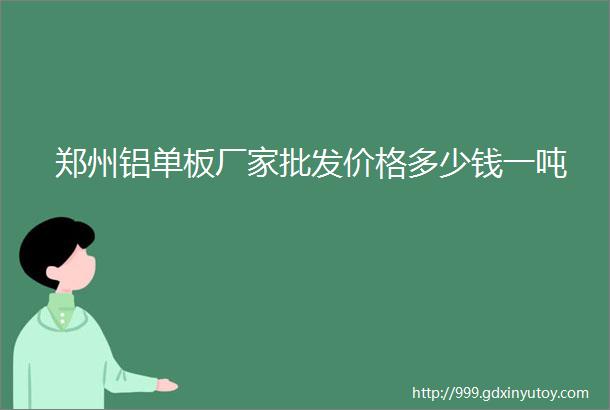 郑州铝单板厂家批发价格多少钱一吨