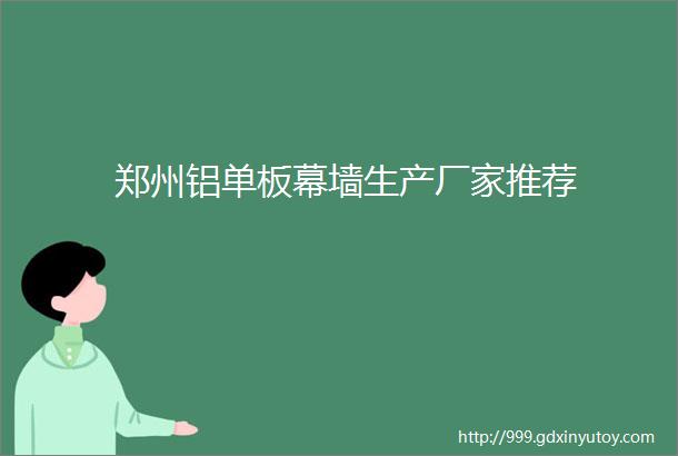 郑州铝单板幕墙生产厂家推荐