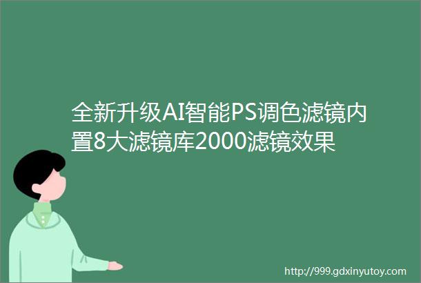 全新升级AI智能PS调色滤镜内置8大滤镜库2000滤镜效果