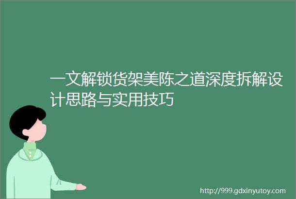 一文解锁货架美陈之道深度拆解设计思路与实用技巧