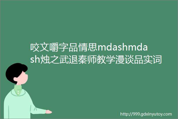 咬文嚼字品情思mdashmdash烛之武退秦师教学漫谈品实词