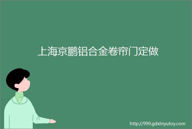 上海京鹏铝合金卷帘门定做