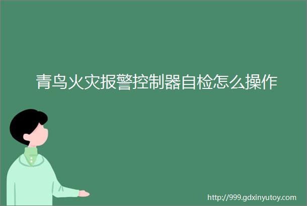 青鸟火灾报警控制器自检怎么操作