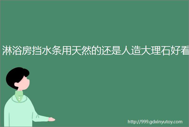 淋浴房挡水条用天然的还是人造大理石好看