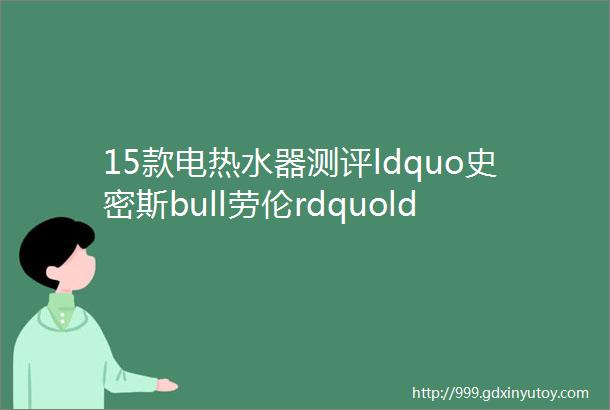 15款电热水器测评ldquo史密斯bull劳伦rdquoldquoOPEIDA欧派雪rdquo加热效率差