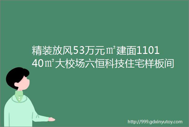 精装放风53万元㎡建面110140㎡大校场六恒科技住宅样板间公开