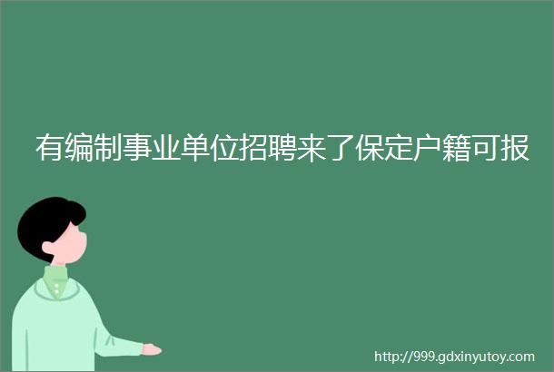 有编制事业单位招聘来了保定户籍可报