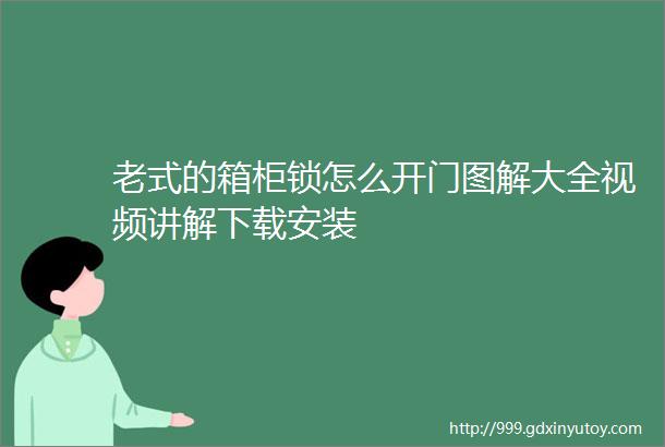 老式的箱柜锁怎么开门图解大全视频讲解下载安装