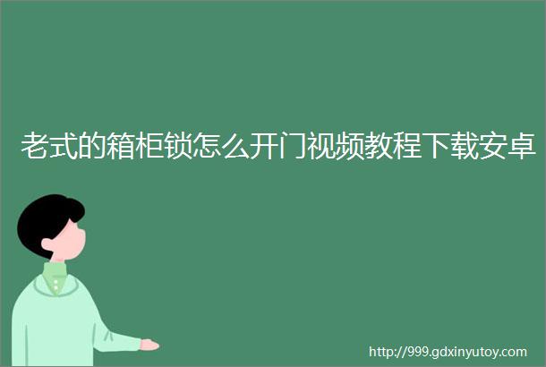 老式的箱柜锁怎么开门视频教程下载安卓