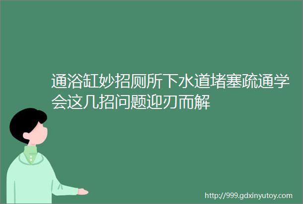 通浴缸妙招厕所下水道堵塞疏通学会这几招问题迎刃而解