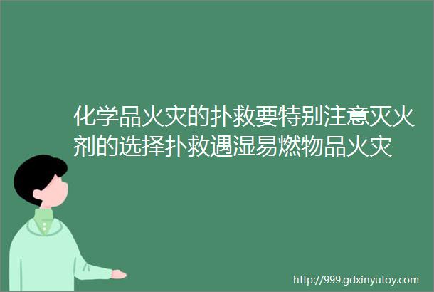 化学品火灾的扑救要特别注意灭火剂的选择扑救遇湿易燃物品火灾