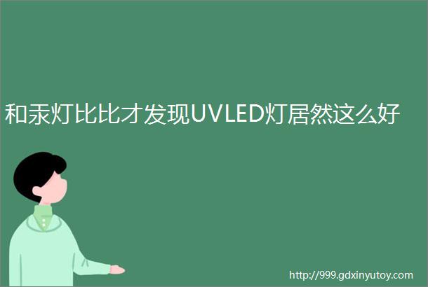 和汞灯比比才发现UVLED灯居然这么好