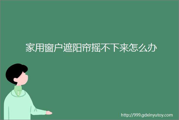 家用窗户遮阳帘摇不下来怎么办