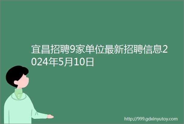 宜昌招聘9家单位最新招聘信息2024年5月10日