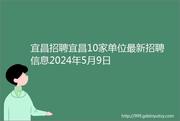 宜昌招聘宜昌10家单位最新招聘信息2024年5月9日