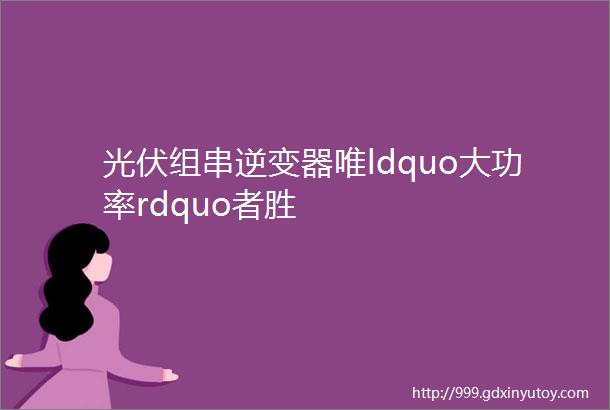 光伏组串逆变器唯ldquo大功率rdquo者胜