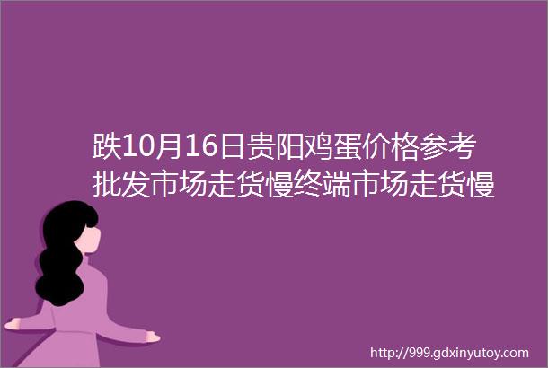 跌10月16日贵阳鸡蛋价格参考批发市场走货慢终端市场走货慢