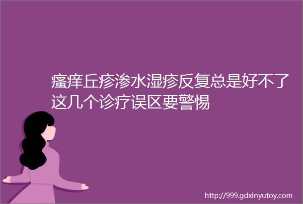 瘙痒丘疹渗水湿疹反复总是好不了这几个诊疗误区要警惕