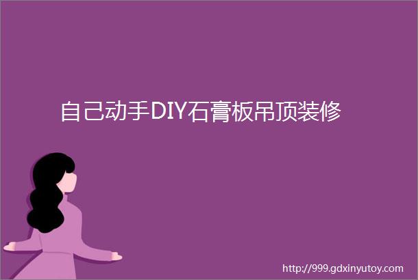 自己动手DIY石膏板吊顶装修