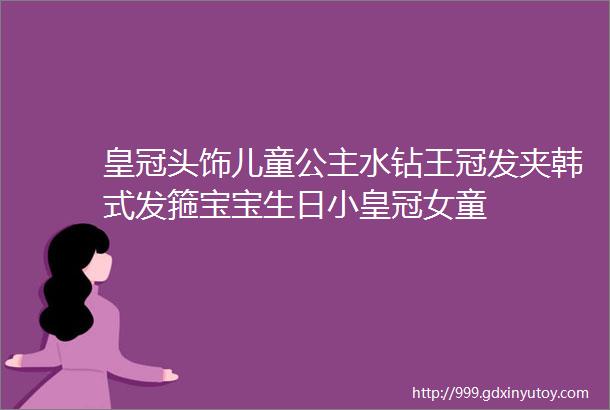 皇冠头饰儿童公主水钻王冠发夹韩式发箍宝宝生日小皇冠女童