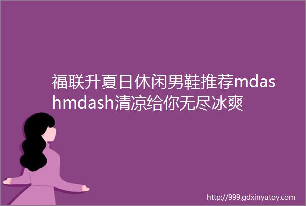 福联升夏日休闲男鞋推荐mdashmdash清凉给你无尽冰爽