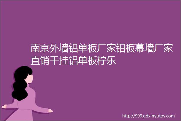 南京外墙铝单板厂家铝板幕墙厂家直销干挂铝单板柠乐