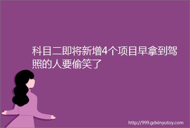 科目二即将新增4个项目早拿到驾照的人要偷笑了