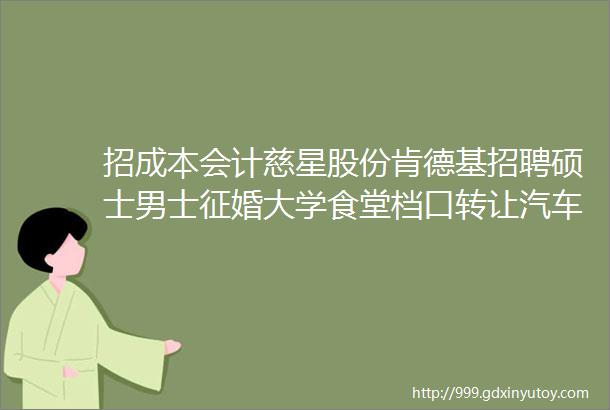 招成本会计慈星股份肯德基招聘硕士男士征婚大学食堂档口转让汽车陪练求职拼车二手打听宠物房源求租出租