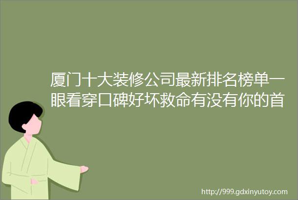 厦门十大装修公司最新排名榜单一眼看穿口碑好坏救命有没有你的首选