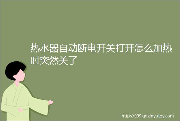 热水器自动断电开关打开怎么加热时突然关了