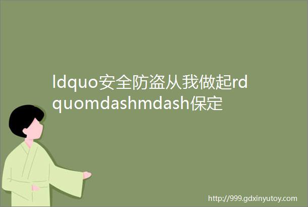 ldquo安全防盗从我做起rdquomdashmdash保定理工学院艺术学院开展ldquo防盗安全rdquo主题活动