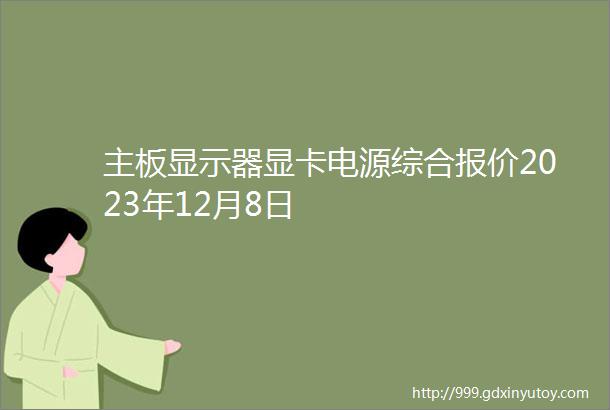 主板显示器显卡电源综合报价2023年12月8日