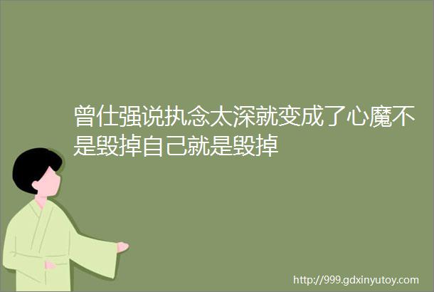 曾仕强说执念太深就变成了心魔不是毁掉自己就是毁掉