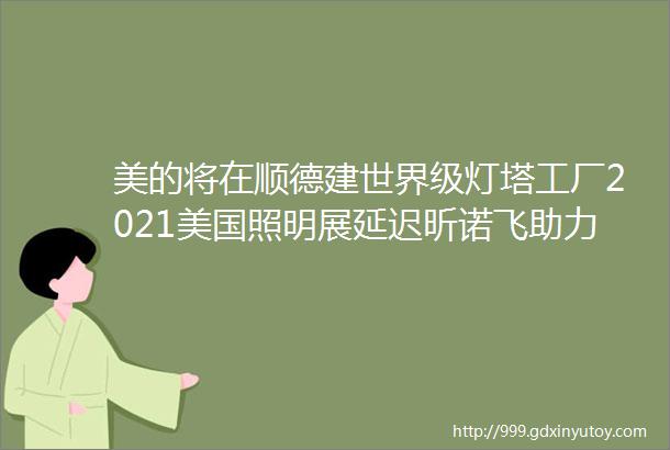 美的将在顺德建世界级灯塔工厂2021美国照明展延迟昕诺飞助力台北打造LED智能隧道照明系统