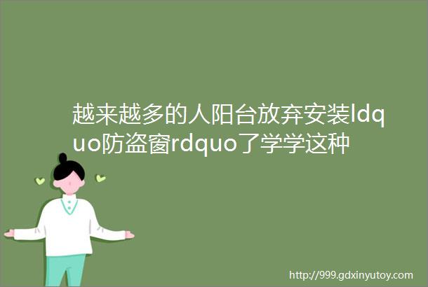 越来越多的人阳台放弃安装ldquo防盗窗rdquo了学学这种做法好看又好用